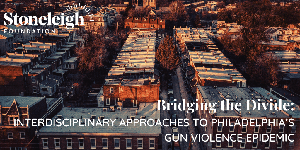 Stoneleigh Foundation - Bridging the Divide: Interdisciplinary Approaches to Philadelphia's Gun Violence Epidemic